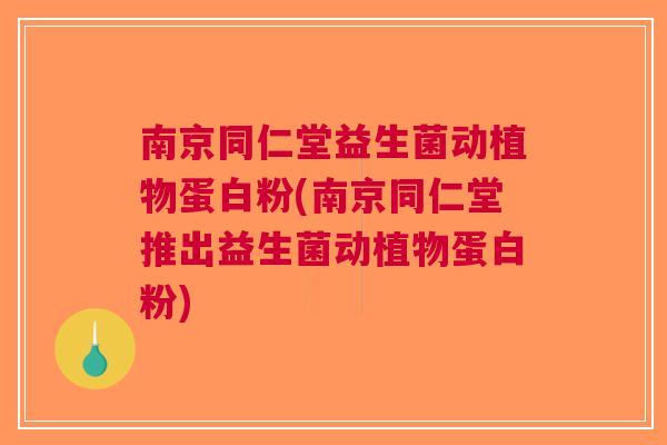 南京同仁堂益生菌动植物蛋白粉(南京同仁堂推出益生菌动植物蛋白粉)