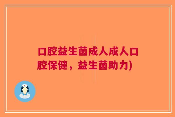口腔益生菌成人成人口腔保健,益生菌助力) 口腔益生菌成人成人口腔保健,益生菌助力)