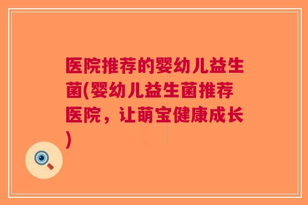 医院推荐的婴幼儿益生菌(婴幼儿益生菌推荐医院,让萌宝健康成长)