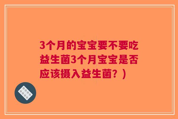 3个月的宝宝要不要吃益生菌3个月宝宝是否应该摄入益生菌？)