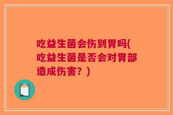 吃益生菌会伤到胃吗(吃益生菌是否会对胃部造成伤害?) 吃益生菌会伤到胃吗(吃益生菌是否会对胃部造成伤害?)