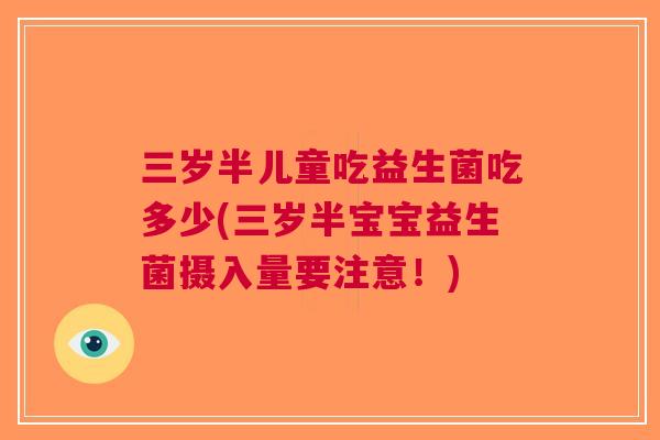 三岁半儿童吃益生菌吃多少(三岁半宝宝益生菌摄入量要注意!) 三岁半儿童吃益生菌吃多少(三岁半宝宝益生菌摄入量要注意!)