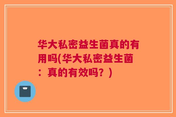 华大私密益生菌真的有用吗(华大私密益生菌:真的有效吗?) 华大私密益生菌真的有用吗(华大私密益生菌:真的有效吗?)