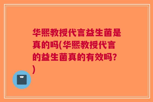 华熙教授代言益生菌是真的吗(华熙教授代言的益生菌真的有效吗?) 华熙教授代言益生菌是真的吗(华熙教授代言的益生菌真的有效吗?)
