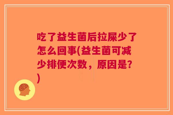 吃了益生菌后拉屎少了怎么回事(益生菌可减少排便次数,原因是?)