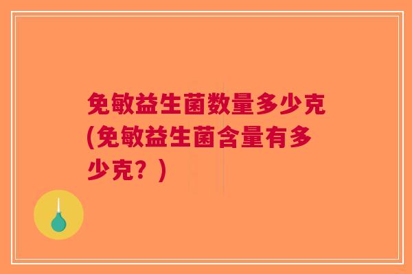 免敏益生菌数量多少克(免敏益生菌含量有多少克?) 免敏益生菌数量多少克(免敏益生菌含量有多少克?)