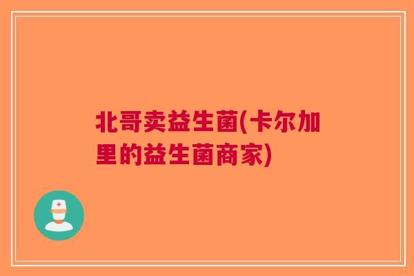 北哥卖益生菌(卡尔加里的益生菌商家)