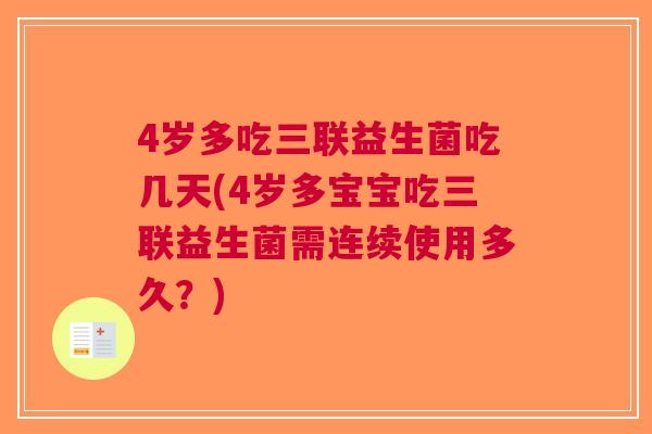 4岁多吃三联益生菌吃几天(4岁多宝宝吃三联益生菌需连续使用多久?)