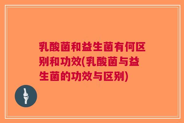 乳酸菌和益生菌有何区别和功效(乳酸菌与益生菌的功效与区别) 乳酸菌和益生菌有何区别和功效(乳酸菌与益生菌的功效与区别)
