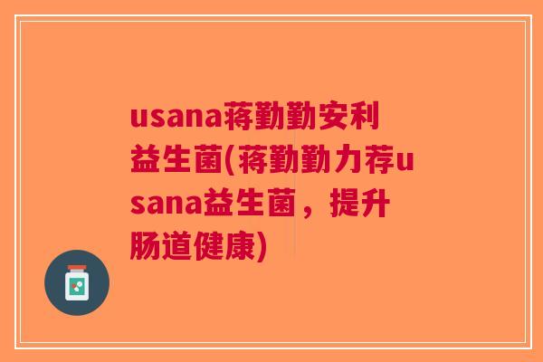 usana蒋勤勤安利益生菌(蒋勤勤力荐usana益生菌,提升肠道健康)