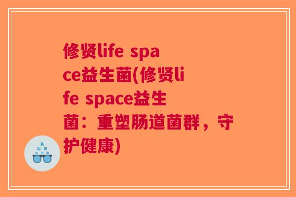 修贤life space益生菌(修贤life space益生菌:重塑肠道菌群,守护健康) 修贤life space益生菌(修贤life space益生菌:重塑肠道菌群,守护健康)