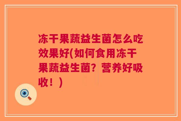 冻干果蔬益生菌怎么吃效果好(如何食用冻干果蔬益生菌?营养好吸收!)