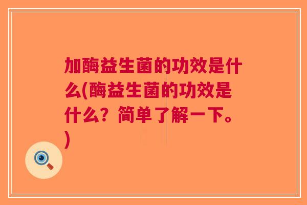 加酶益生菌的功效是什么(酶益生菌的功效是什么?简单了解一下。)