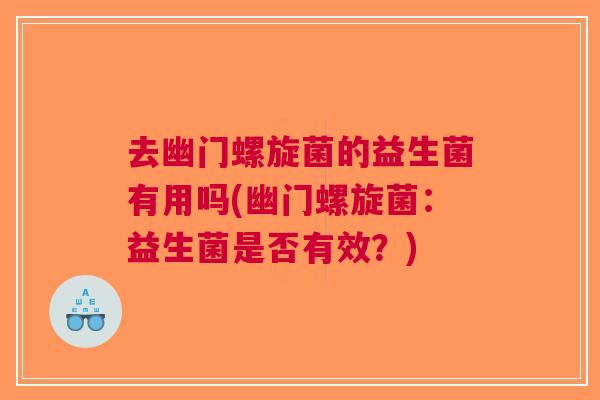 去幽门螺旋菌的益生菌有用吗(幽门螺旋菌:益生菌是否有效?) 去幽门螺旋菌的益生菌有用吗(幽门螺旋菌:益生菌是否有效?)