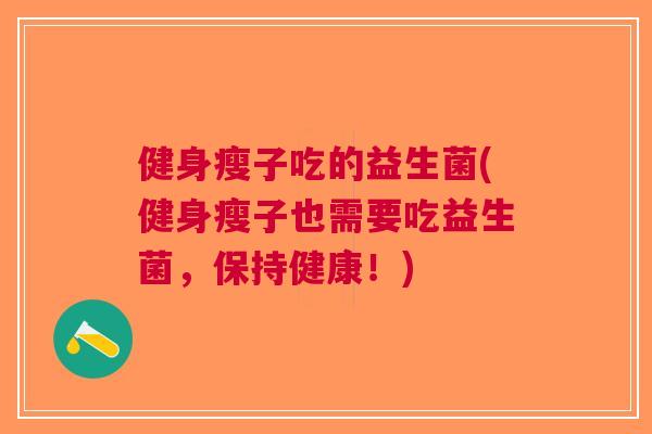 健身瘦子吃的益生菌(健身瘦子也需要吃益生菌,保持健康!)