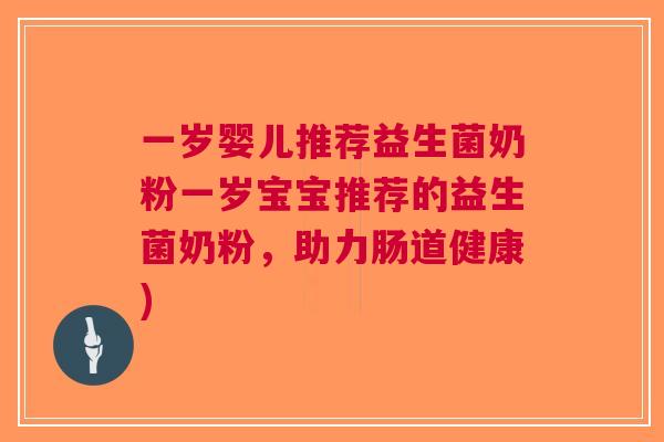 一岁婴儿推荐益生菌奶粉一岁宝宝推荐的益生菌奶粉,助力肠道健康) 一岁婴儿推荐益生菌奶粉一岁宝宝推荐的益生菌奶粉,助力肠道健康)