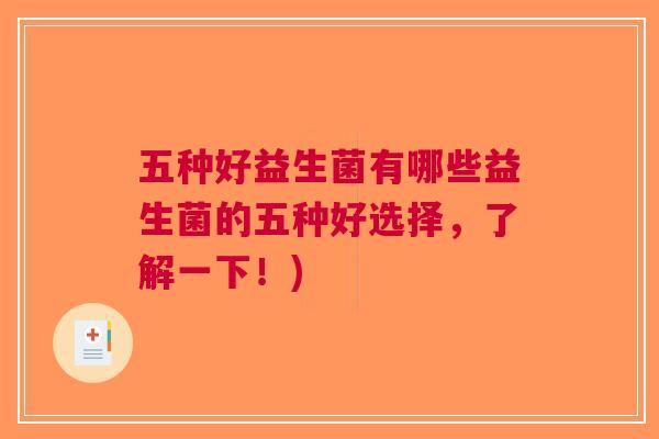 五种好益生菌有哪些益生菌的五种好选择,了解一下!) 五种好益生菌有哪些益生菌的五种好选择,了解一下!)