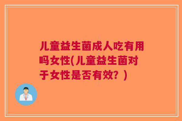 儿童益生菌成人吃有用吗女性(儿童益生菌对于女性是否有效?) 儿童益生菌成人吃有用吗女性(儿童益生菌对于女性是否有效?)