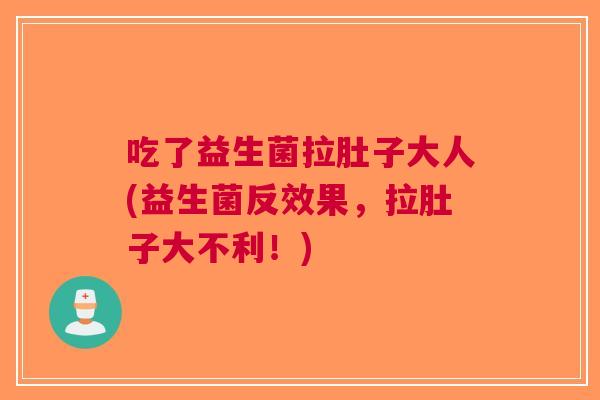 吃了益生菌拉肚子大人(益生菌反效果，拉肚子大不利！)
