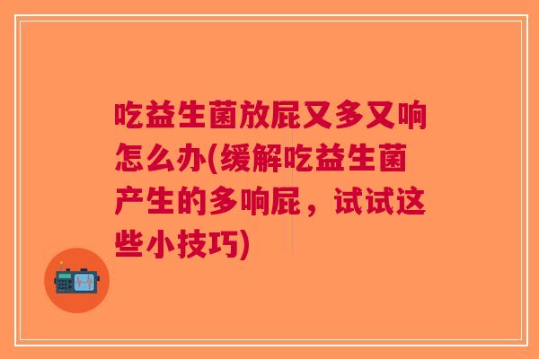 吃益生菌放屁又多又响怎么办(缓解吃益生菌产生的多响屁,试试这些小技巧) 吃益生菌放屁又多又响怎么办(缓解吃益生菌产生的多响屁,试试这些小技巧)