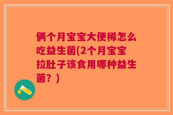俩个月宝宝大便稀怎么吃益生菌(2个月宝宝拉肚子该食用哪种益生菌?)