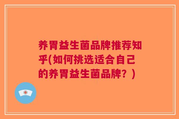 养胃益生菌品牌推荐知乎(如何挑选适合自己的养胃益生菌品牌?) 养胃益生菌品牌推荐知乎(如何挑选适合自己的养胃益生菌品牌?)