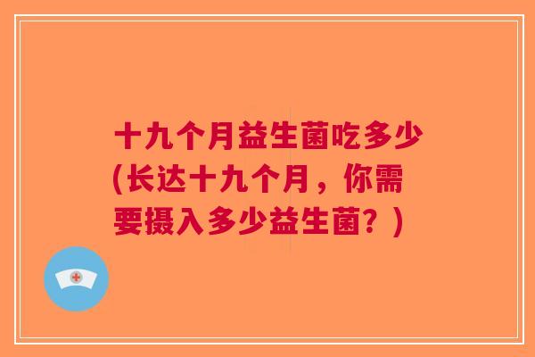 十九个月益生菌吃多少(长达十九个月,你需要摄入多少益生菌?)