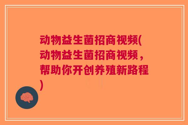 动物益生菌招商视频(动物益生菌招商视频,帮助你开创养殖新路程) 动物益生菌招商视频(动物益生菌招商视频,帮助你开创养殖新路程)