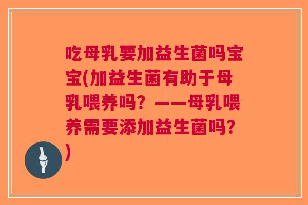 吃母乳要加益生菌吗宝宝(加益生菌有助于母乳喂养吗?——母乳喂养需要添加益生菌吗?)