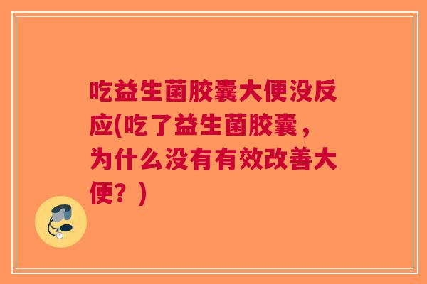 吃益生菌胶囊大便没反应(吃了益生菌胶囊,为什么没有有效改善大便?) 吃益生菌胶囊大便没反应(吃了益生菌胶囊,为什么没有有效改善大便?)