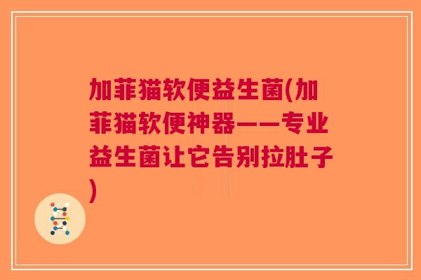 加菲猫软便益生菌(加菲猫软便神器——专业益生菌让它告别拉肚子) 加菲猫软便益生菌(加菲猫软便神器——专业益生菌让它告别拉肚子)