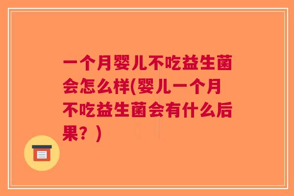 一个月婴儿不吃益生菌会怎么样(婴儿一个月不吃益生菌会有什么后果?) 一个月婴儿不吃益生菌会怎么样(婴儿一个月不吃益生菌会有什么后果?)