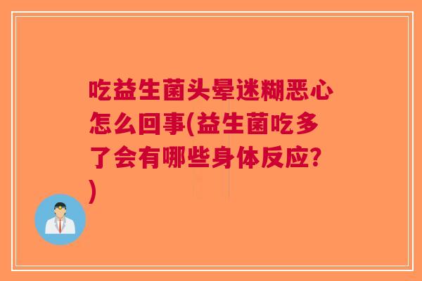 吃益生菌头晕迷糊恶心怎么回事(益生菌吃多了会有哪些身体反应?)