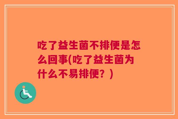 吃了益生菌不排便是怎么回事(吃了益生菌为什么不易排便？)