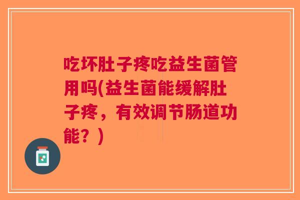 吃坏肚子疼吃益生菌管用吗(益生菌能缓解肚子疼,有效调节肠道功能?)