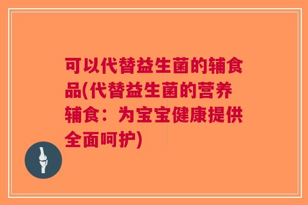 可以代替益生菌的辅食品(代替益生菌的营养辅食:为宝宝健康提供全面呵护) 可以代替益生菌的辅食品(代替益生菌的营养辅食:为宝宝健康提供全面呵护)