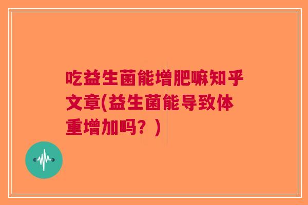吃益生菌能增肥嘛知乎文章(益生菌能导致体重增加吗?) 吃益生菌能增肥嘛知乎文章(益生菌能导致体重增加吗?)