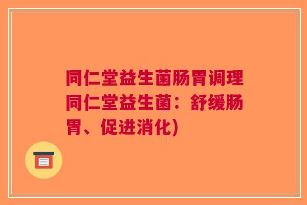 同仁堂益生菌肠胃调理同仁堂益生菌:舒缓肠胃、促进消化)