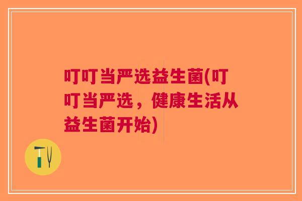 叮叮当严选益生菌(叮叮当严选,健康生活从益生菌开始) 叮叮当严选益生菌(叮叮当严选,健康生活从益生菌开始)