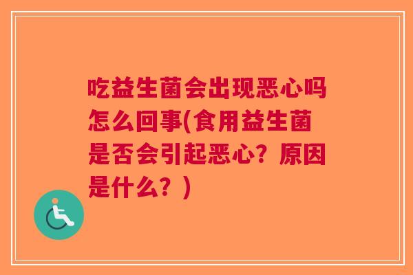 吃益生菌会出现恶心吗怎么回事(食用益生菌是否会引起恶心?原因是什么?) 吃益生菌会出现恶心吗怎么回事(食用益生菌是否会引起恶心?原因是什么?)