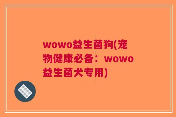 wowo益生菌狗(宠物健康必备：wowo益生菌犬专用)