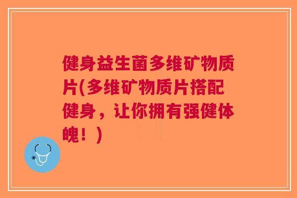 健身益生菌多维矿物质片(多维矿物质片搭配健身，让你拥有强健体魄！)