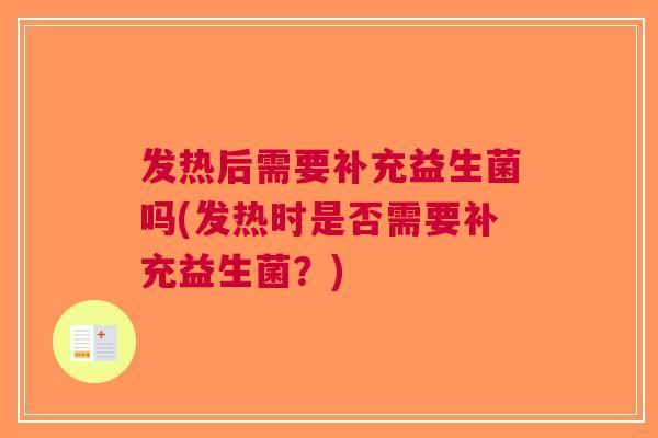 发热后需要补充益生菌吗(发热时是否需要补充益生菌?) 发热后需要补充益生菌吗(发热时是否需要补充益生菌?)