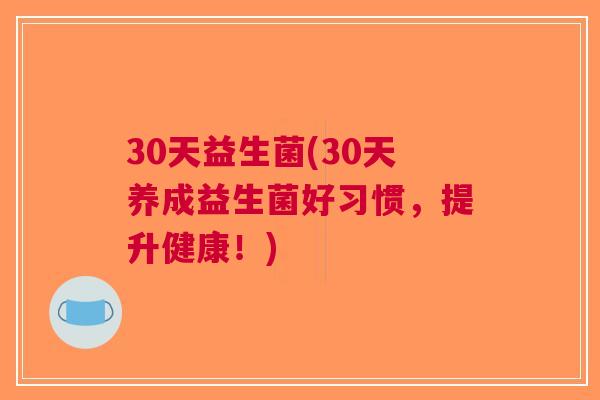 30天益生菌(30天养成益生菌好习惯,提升健康!) 30天益生菌(30天养成益生菌好习惯,提升健康!)