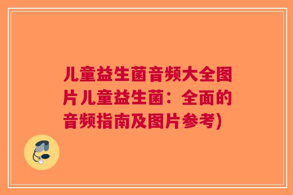 儿童益生菌音频大全图片儿童益生菌：全面的音频指南及图片参考)