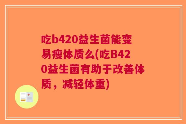 吃b420益生菌能变易瘦体质么(吃B420益生菌有助于改善体质,减轻体重) 吃b420益生菌能变易瘦体质么(吃B420益生菌有助于改善体质,减轻体重)