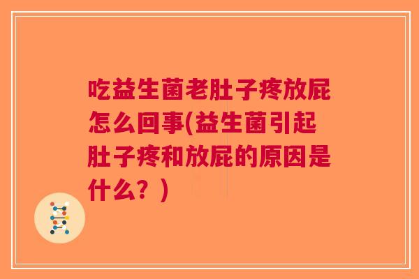 吃益生菌老肚子疼放屁怎么回事(益生菌引起肚子疼和放屁的原因是什么?)