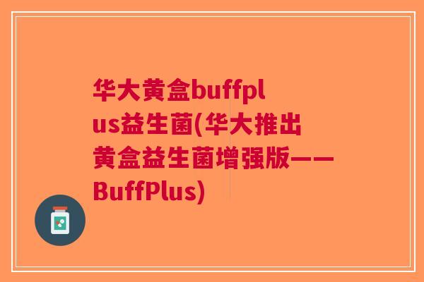 华大黄盒buffplus益生菌(华大推出黄盒益生菌增强版——BuffPlus) 华大黄盒buffplus益生菌(华大推出黄盒益生菌增强版——BuffPlus)