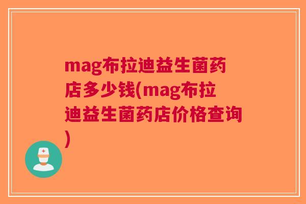 mag布拉迪益生菌药店多少钱(mag布拉迪益生菌药店价格查询)