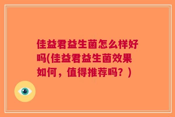 佳益君益生菌怎么样好吗(佳益君益生菌效果如何,值得推荐吗?)
